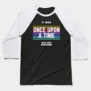 once upon a time, but not anymore Baseball T-Shirt